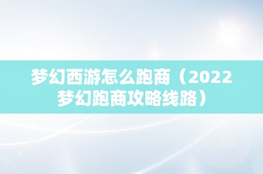 梦幻西游怎么跑商（2022梦幻跑商攻略线路）