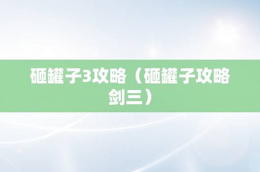 砸罐子3攻略（砸罐子攻略剑三）