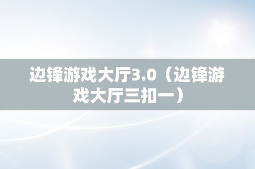 边锋游戏大厅3.0（边锋游戏大厅三扣一）