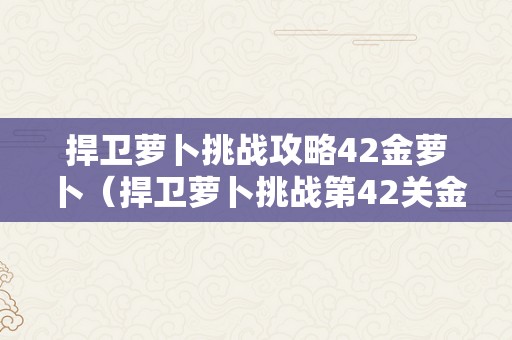 捍卫萝卜挑战攻略42金萝卜（捍卫萝卜挑战第42关金萝卜）