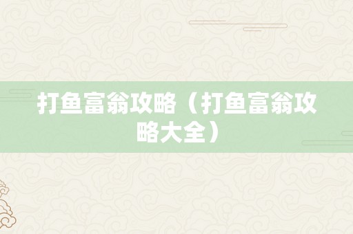 打鱼富翁攻略（打鱼富翁攻略大全）