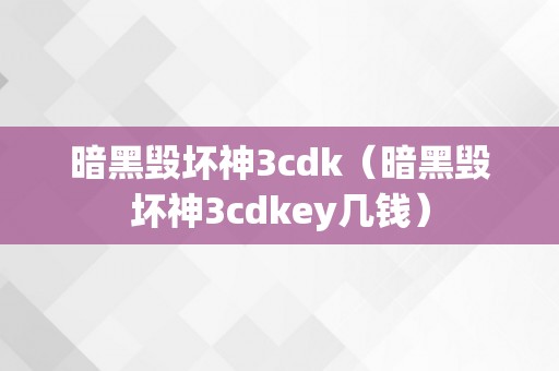 暗黑毁坏神3cdk（暗黑毁坏神3cdkey几钱）