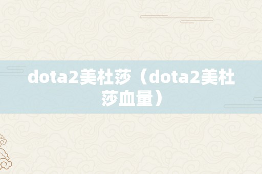 dota2美杜莎（dota2美杜莎血量）