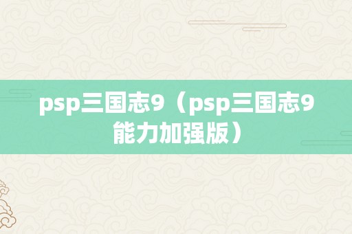 psp三国志9（psp三国志9能力加强版）