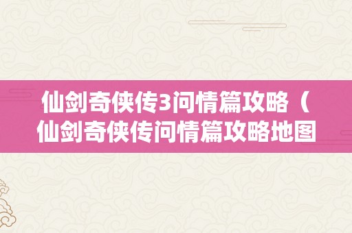 仙剑奇侠传3问情篇攻略（仙剑奇侠传问情篇攻略地图）