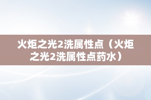 火炬之光2洗属性点（火炬之光2洗属性点药水）