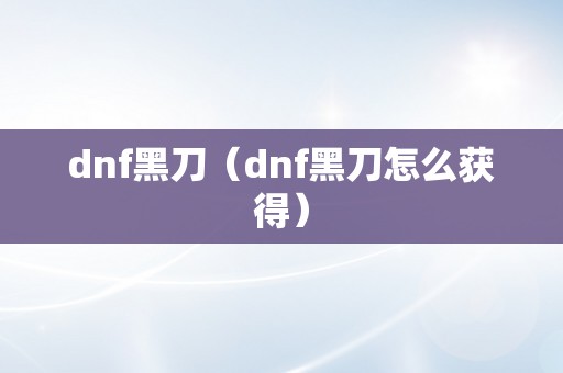 dnf黑刀（dnf黑刀怎么获得）