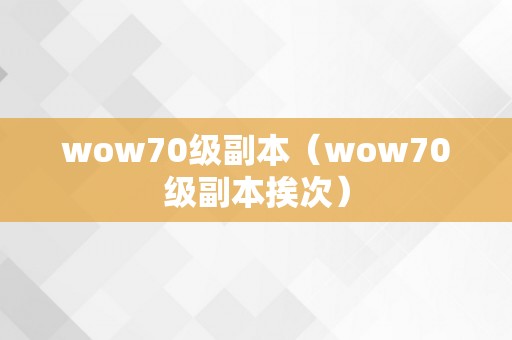 wow70级副本（wow70级副本挨次）