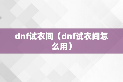 dnf试衣间（dnf试衣间怎么用）