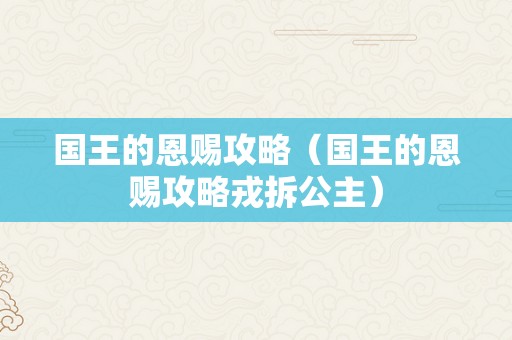 国王的恩赐攻略（国王的恩赐攻略戎拆公主）