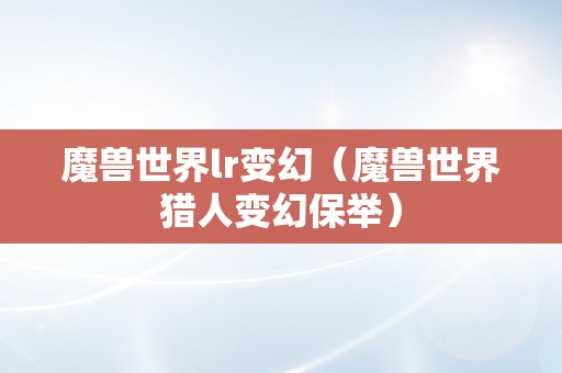 魔兽世界lr变幻（魔兽世界猎人变幻保举）