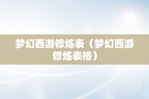 梦幻西游修炼表（梦幻西游修炼表格）