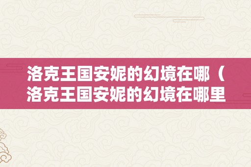 洛克王国安妮的幻境在哪（洛克王国安妮的幻境在哪里地图编号）