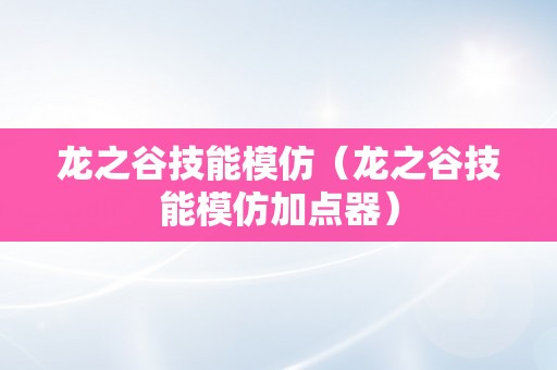 龙之谷技能模仿（龙之谷技能模仿加点器）