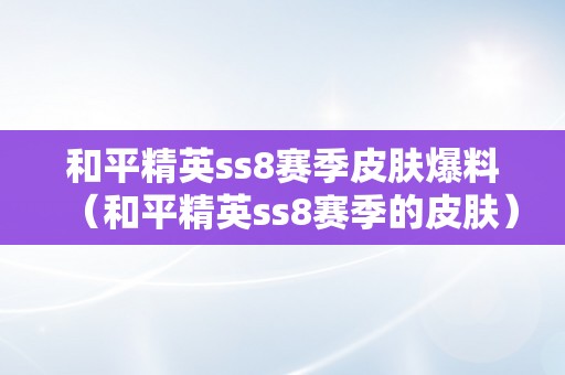 和平精英ss8赛季皮肤爆料（和平精英ss8赛季的皮肤）