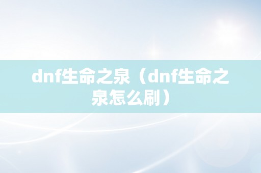 dnf生命之泉（dnf生命之泉怎么刷）