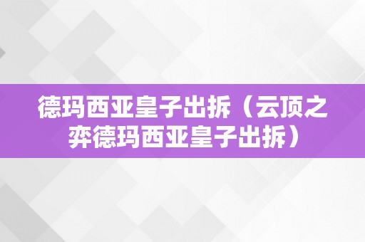 德玛西亚皇子出拆（云顶之弈德玛西亚皇子出拆）