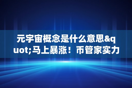 元宇宙概念是什么意思"马上暴涨！币管家实力保举爆款币种！"