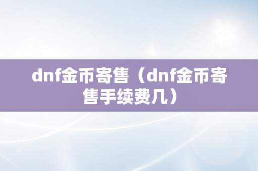 dnf金币寄售（dnf金币寄售手续费几）