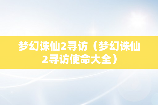 梦幻诛仙2寻访（梦幻诛仙2寻访使命大全）