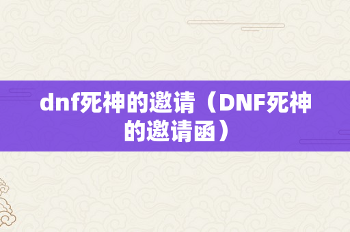 dnf死神的邀请（DNF死神的邀请函）