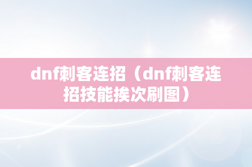 dnf刺客连招（dnf刺客连招技能挨次刷图）