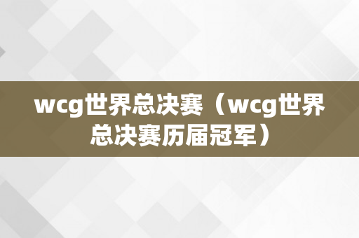 wcg世界总决赛（wcg世界总决赛历届冠军）