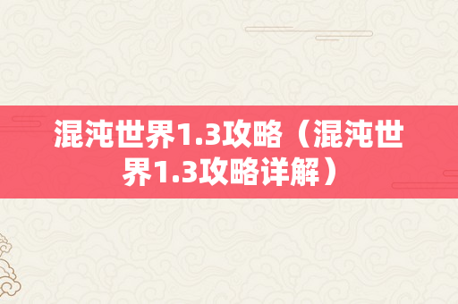 混沌世界1.3攻略（混沌世界1.3攻略详解）