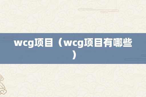 wcg项目（wcg项目有哪些）