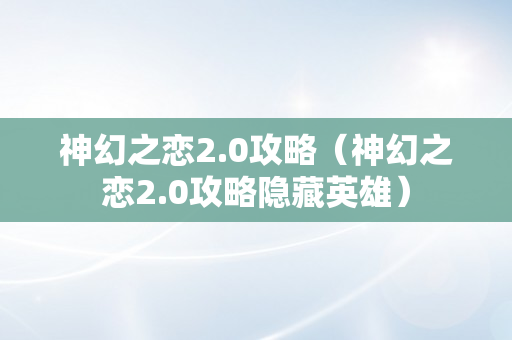 神幻之恋2.0攻略（神幻之恋2.0攻略隐藏英雄）