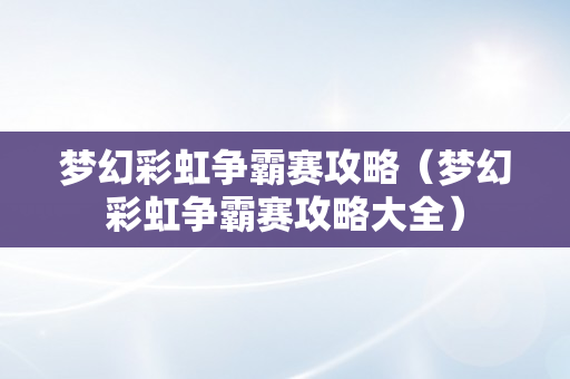 梦幻彩虹争霸赛攻略（梦幻彩虹争霸赛攻略大全）