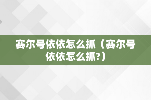 赛尔号依依怎么抓（赛尔号依依怎么抓?）