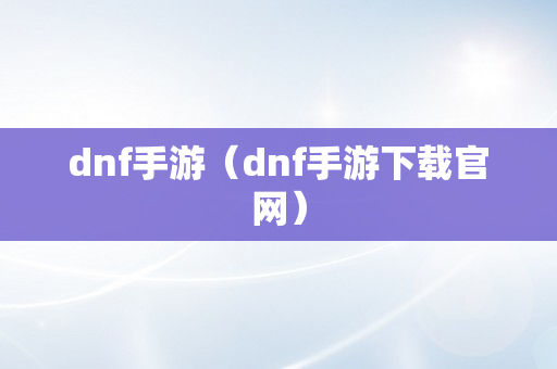 dnf手游（dnf手游下载官网）