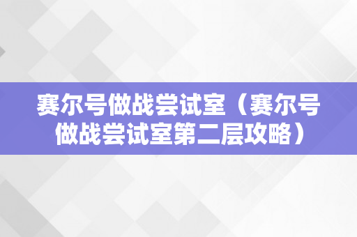 赛尔号做战尝试室（赛尔号做战尝试室第二层攻略）