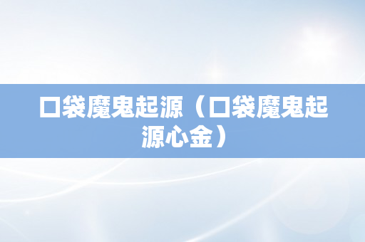 口袋魔鬼起源（口袋魔鬼起源心金）