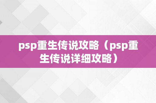 psp重生传说攻略（psp重生传说详细攻略）