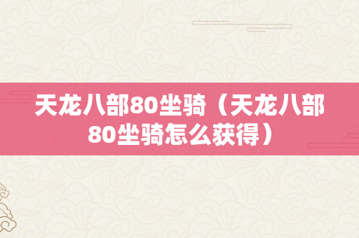 天龙八部80坐骑（天龙八部80坐骑怎么获得）