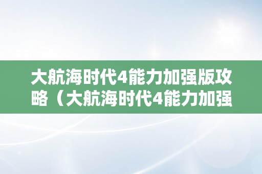 大航海时代4能力加强版攻略（大航海时代4能力加强版攻略李华梅）