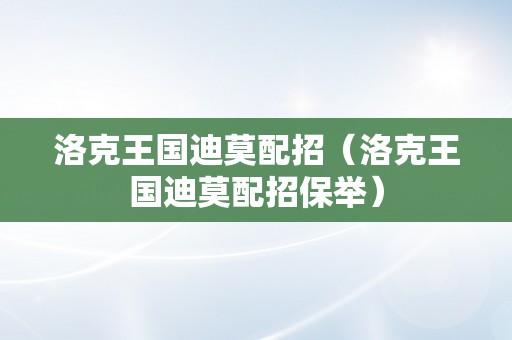 洛克王国迪莫配招（洛克王国迪莫配招保举）