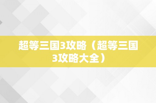 超等三国3攻略（超等三国3攻略大全）