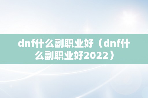 dnf什么副职业好（dnf什么副职业好2022）