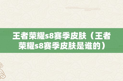 王者荣耀s8赛季皮肤（王者荣耀s8赛季皮肤是谁的）