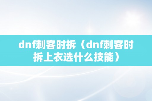 dnf刺客时拆（dnf刺客时拆上衣选什么技能）