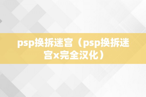 psp换拆迷宫（psp换拆迷宫x完全汉化）