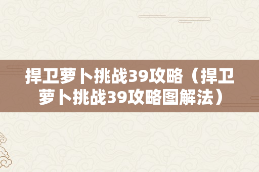 捍卫萝卜挑战39攻略（捍卫萝卜挑战39攻略图解法）