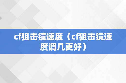 cf狙击镜速度（cf狙击镜速度调几更好）