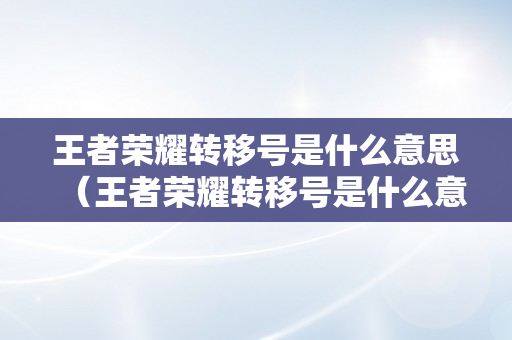 王者荣耀转移号是什么意思（王者荣耀转移号是什么意思,怎么转）