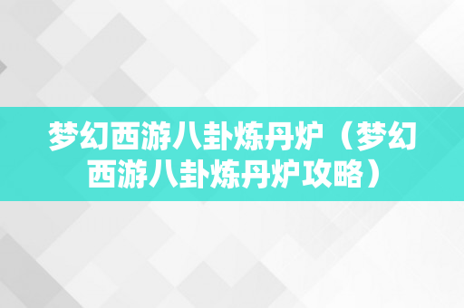 梦幻西游八卦炼丹炉（梦幻西游八卦炼丹炉攻略）