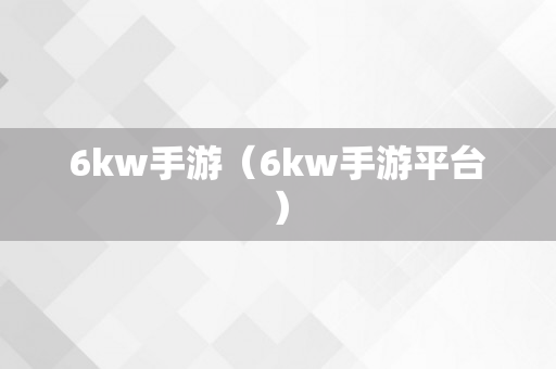 6kw手游（6kw手游平台）