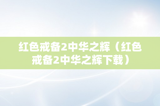 红色戒备2中华之辉（红色戒备2中华之辉下载）